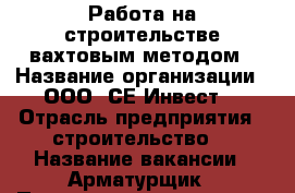 Работа на строительстве вахтовым методом › Название организации ­ ООО “СЕ-Инвест“ › Отрасль предприятия ­ строительство  › Название вакансии ­ Арматурщик › Подчинение ­ мастеру › Минимальный оклад ­ 30 000 › Максимальный оклад ­ 35 000 › Возраст от ­ 18 › Возраст до ­ 45 - Ленинградская обл., Санкт-Петербург г. Работа » Вакансии   